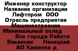 Инженер-конструктор › Название организации ­ Лифтпром, ООО › Отрасль предприятия ­ Машиностроение › Минимальный оклад ­ 30 000 - Все города Работа » Вакансии   . Ненецкий АО,Каменка д.